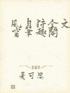 风月狩全文无弹窗笔趣阁