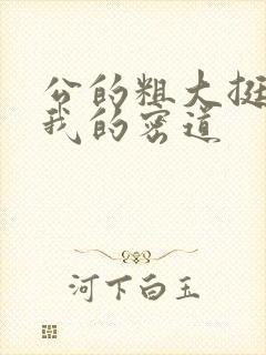 公的粗大挺进了我的密道