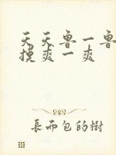 天天鲁一鲁摸一摸爽一爽