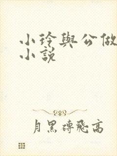 小玲与公做爰小小说