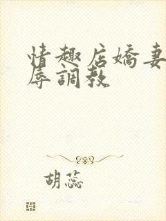 情趣店娇妻被屈辱调教