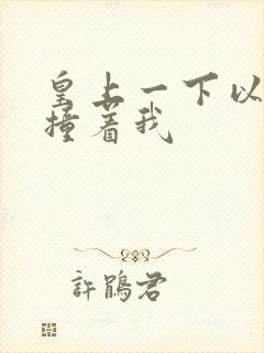 皇上一下以下的撞着我