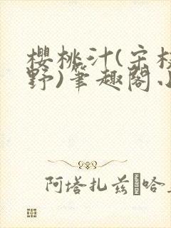 樱桃汁(宋枝江野)笔趣阁小说