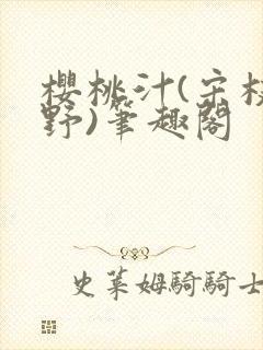 樱桃汁(宋枝江野)笔趣阁