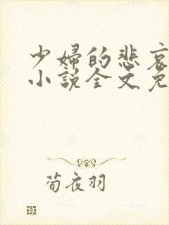 少妇的悲哀榆木小说全文免费阅读笔趣阁下载