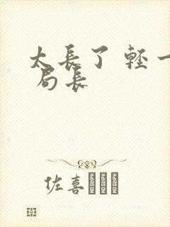 太长了 轻一点 局长