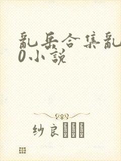 乱岳合集乱500小说