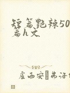 短篇艳辣500篇h文