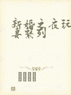 新婚之夜玩弄人妻系列