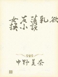 女友荡乳欲伦交换小说