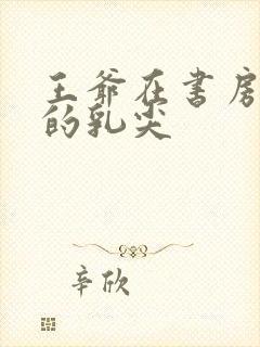 王爷在书房含她的乳尖