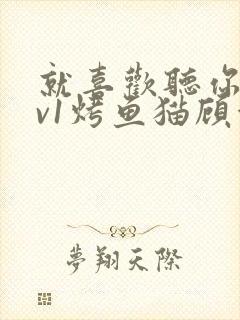 就喜欢听你叫1v1烤鱼猫顾浅浅