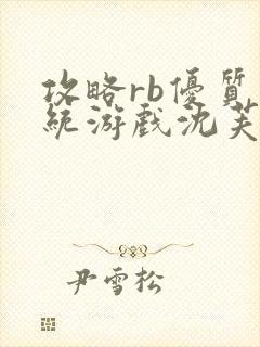 攻略rb优质系统游戏沈芙原文