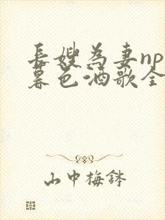 长嫂为妻npn暮色酒歌全文免费阅读笔趣阁