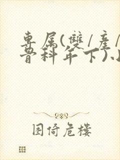 专属(双/产/骨科年下)小说