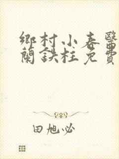 乡村小春医王淑兰铁柱免费阅读全文