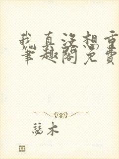 我真没想重生啊笔趣阁免费阅读封面