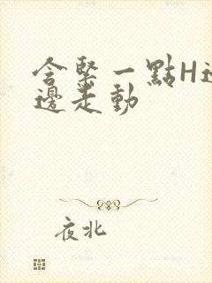 含紧一点H边做边走动