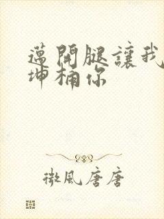 迈开腿让我的坤坤桶你