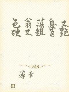 色翁荡息又大又硬又粗肖艳