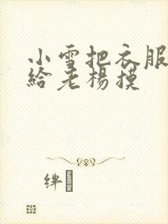 小雪把衣服解开给老杨摸