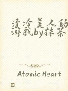 清冷美人的神奇游戏by抹茶冰沙txt