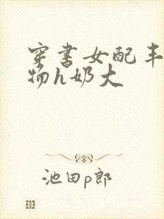 穿书女配丰满尤物h奶大