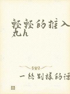 轻轻的推入合欢丸h