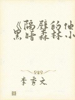 《隔壁的他by黑暗森林小说笔趣》