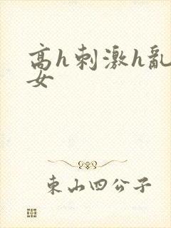 高h刺激h乱亲女