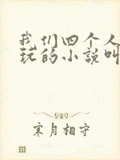 我们四个人换着玩的小说叫什么