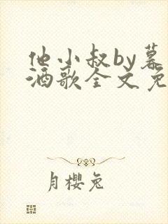 他小叔by暮色酒歌全文免费阅读