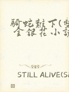 骑蛇难下(双) 金银花小说免费阅读