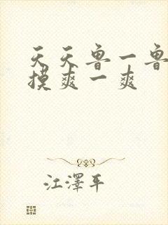 天天鲁一鲁摸一摸爽一爽