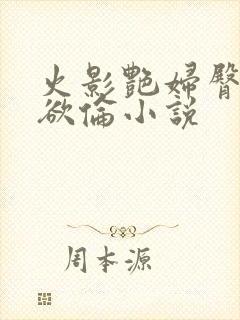 火影艳妇臀荡乳欲伦小说