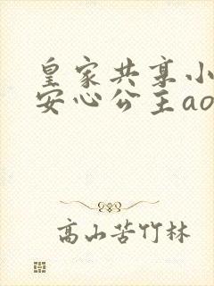 皇家共享小公主安心公主aor免费阅读