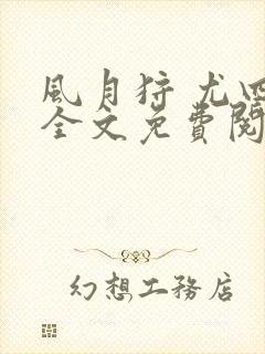 风月狩 尤四姐全文免费阅读笔趣阁