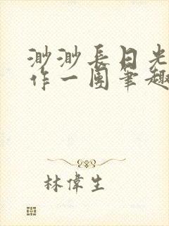 渺渺长日光阴乱作一团笔趣阁光阴似箭