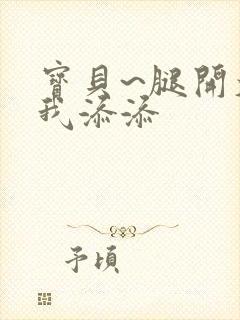 宝贝~腿开大点我添添