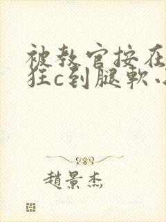 被教官按在寝室狂c到腿软小说