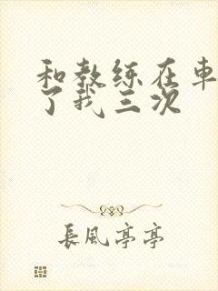 和教练在车里干了我三次