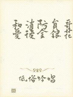 和消防员哥哥恋爱后金银花趣笔阁