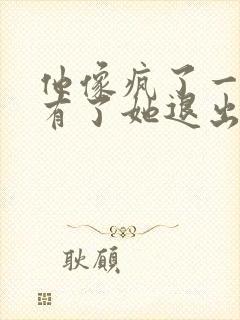 他像疯了一样占有了她退出