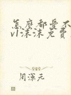 怎么都爱不够1v1沫沫免费阅读