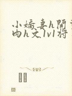 小娇妻h开荤粗肉h文1v1将军