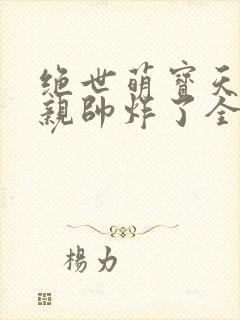 绝世萌宝天才娘亲帅炸了全文免费