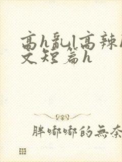高h乱l高辣h文短篇h