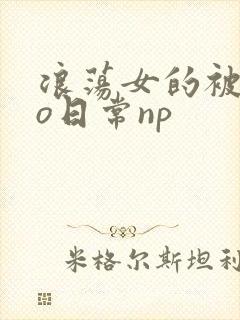 浪荡女的被cao日常np