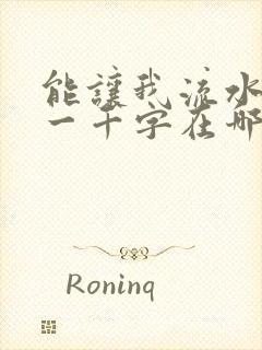 能让我流水水的一千字在哪看