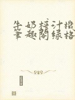 牛奶榨汁机po笔趣阁绿格子